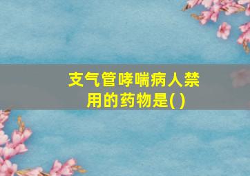 支气管哮喘病人禁用的药物是( )